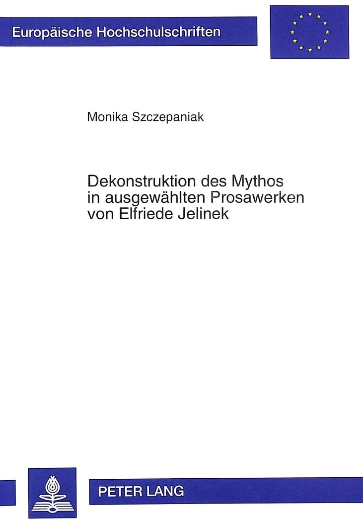 Dekonstruktion des Mythos in ausgewählten Prosawerken von Elfriede Jelinek: Dissertationsschrift (Europäische Hochschulschriften / European University ... Universitaires Européennes, Band 1695) Contemporary literature Books