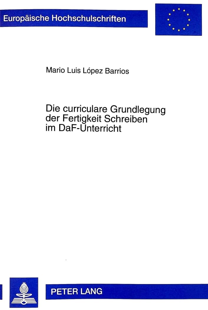 Die curriculare Grundlegung der Fertigkeit Schreiben im DaF-Unterricht: Dissertationsschrift (Europäische Hochschulschriften / European University ... Langue et littérature allemandes, Band 1674) Education & Training