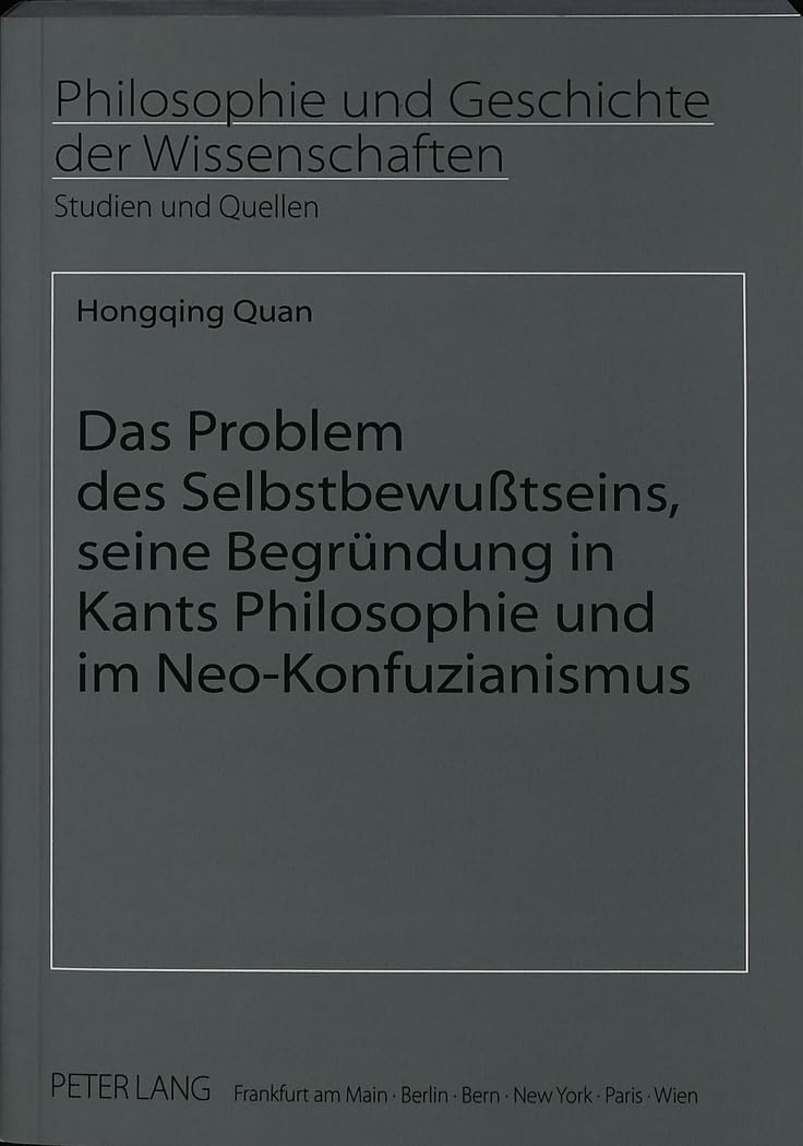 Das Problem des Selbstbewußtseins, seine Begründung in Kants Philosophie und im Neo-Konfuzianismus: Dissertationsschrift (Philosophie und Geschichte der Wissenschaften / Studien und Quellen, Band 40) Philosophy
