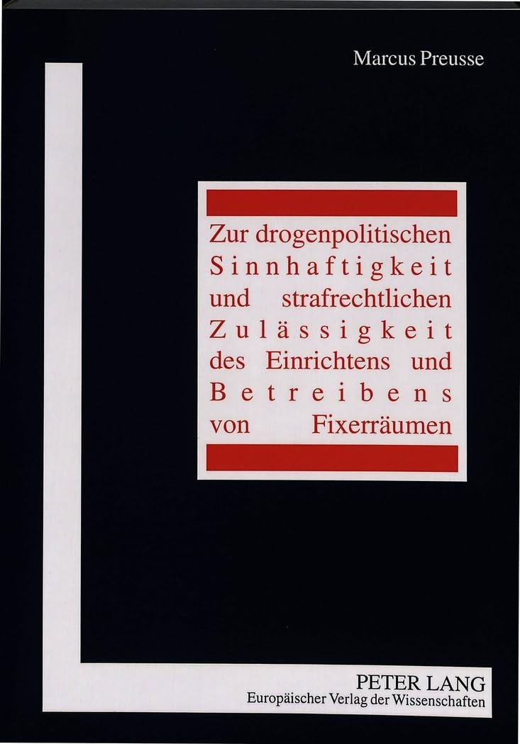 Zur drogenpolitischen Sinnhaftigkeit und strafrechtlichen Zulässigkeit des Einrichtens und Betreibens von Fixerräumen: Dissertationsschrift Law