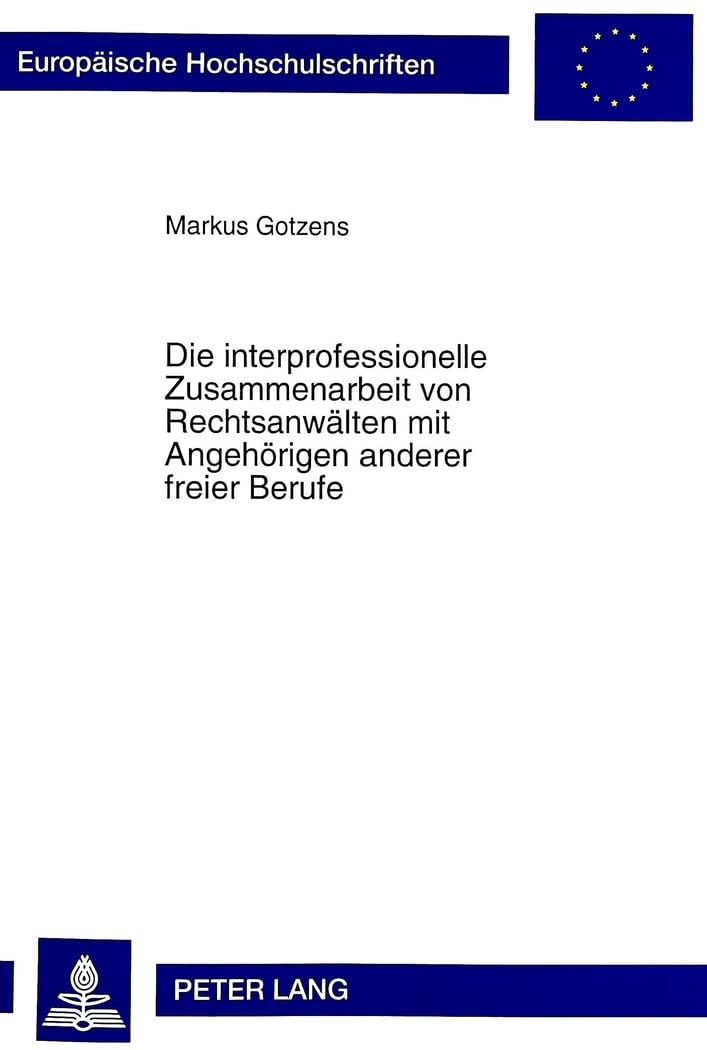 Die interprofessionelle Zusammenarbeit von Rechtsanwälten mit Angehörigen anderer freier Berufe: Dissertationsschrift (Europäische Hochschulschriften Recht, Band 2476) Law