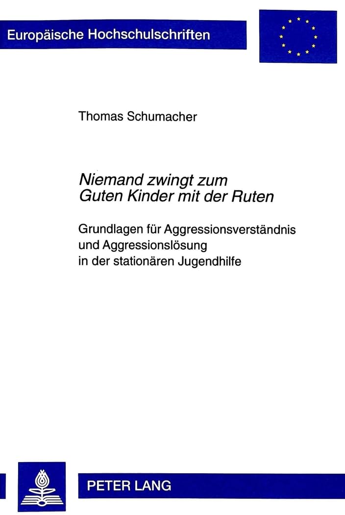 «Niemand zwingt zum Guten Kinder mit der Ruten»: Grundlagen für Aggressionsverständnis und Aggressionslösung in der stationären Jugendhilfe: ... Education / Série 11: Pédagogie, Band 758) Medicine