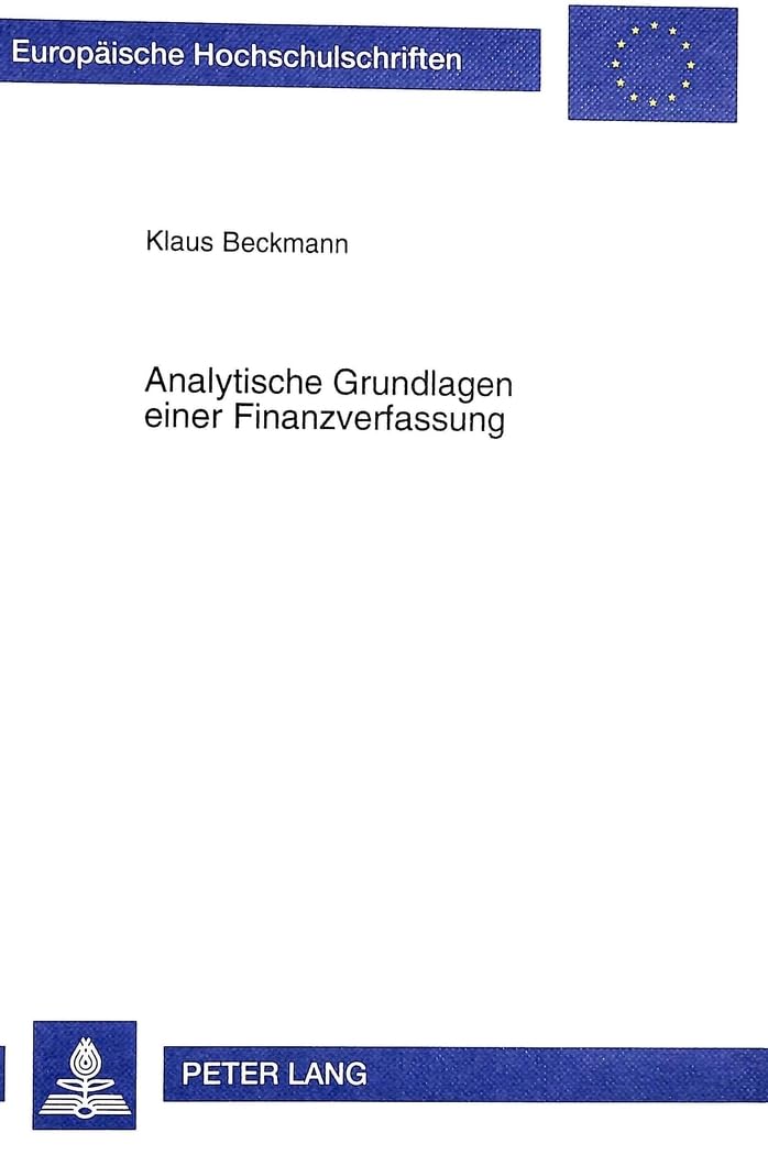Analytische Grundlagen einer Finanzverfassung: Regelbegründungen und Regelbindungsprobleme aus finanzwissenschaftlicher Perspektive (Europäische ... / Série 5: Sciences économiques, Band 2360) Law