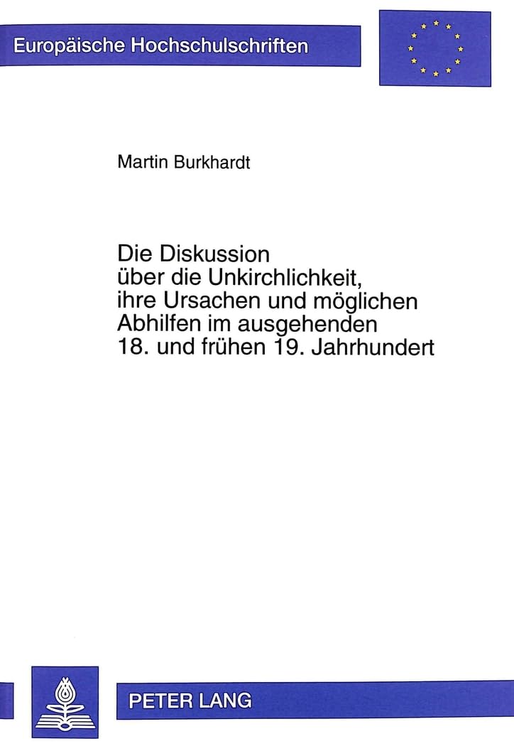 Die Diskussion über die Unkirchlichkeit, ihre Ursachen und möglichen Abhilfen im ausgehenden 18. und frühen 19. Jahrhundert: Dargestellt an ... 23: Theology / Série 23: Théologie, Band 658) Philosophy