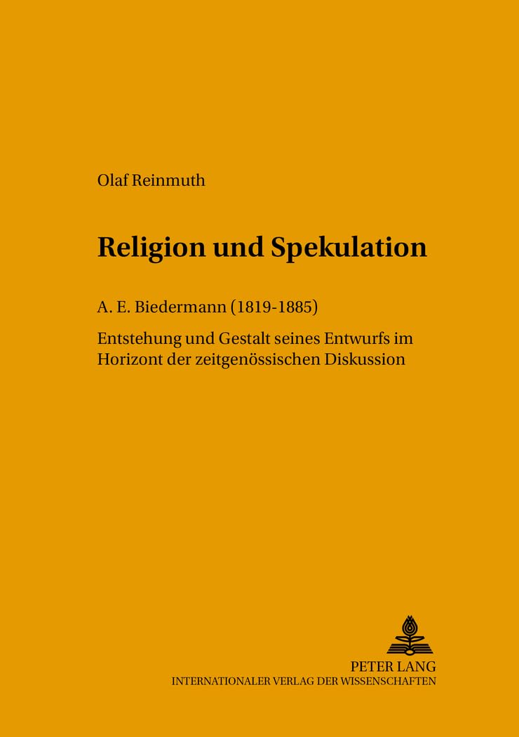 Religion und Spekulation. A. E. Biedermann (18191885). Entstehung und Gestaltung seines Entwurfs im Horizont der zeitgenössischen Diskussion Philosophy