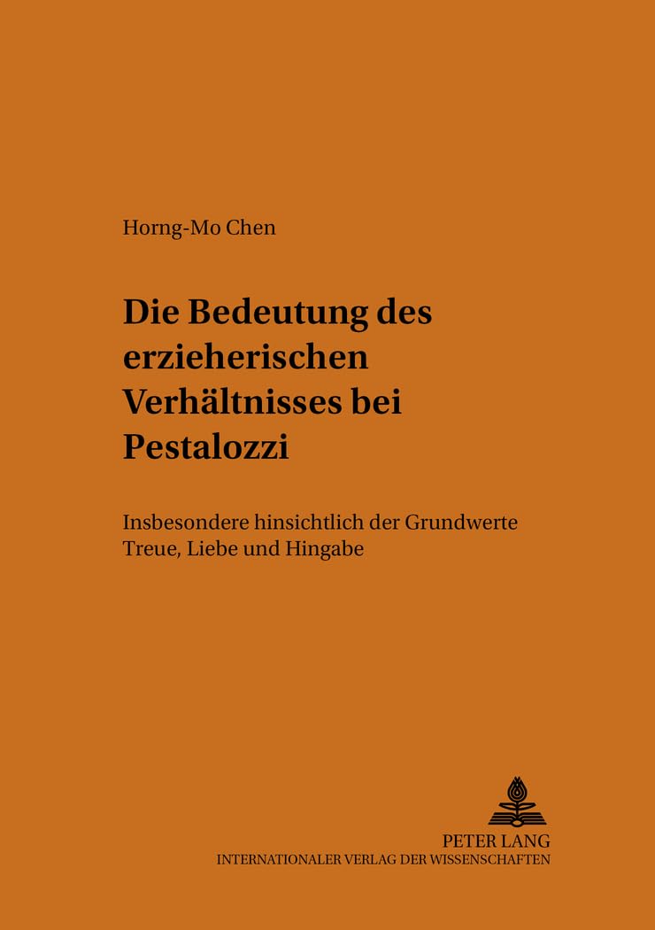 Die Bedeutung des erzieherischen Verhältnisses bei Pestalozzi: Insbesondere hinsichtlich der Grundwerte Treue, Liebe und Hingabe (Heidelberger Studien zur Erziehungswissenschaft, Band 54) Philosophy