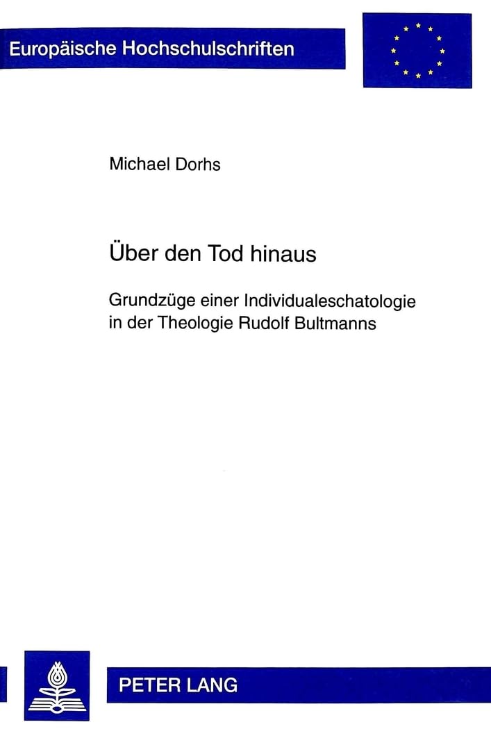 Über den Tod hinaus: Grundzüge einer Individualeschatologie in der Theologie Rudolf Bultmanns (Europäische Hochschulschriften / European University ... Universitaires Européennes, Band 665) Philosophy