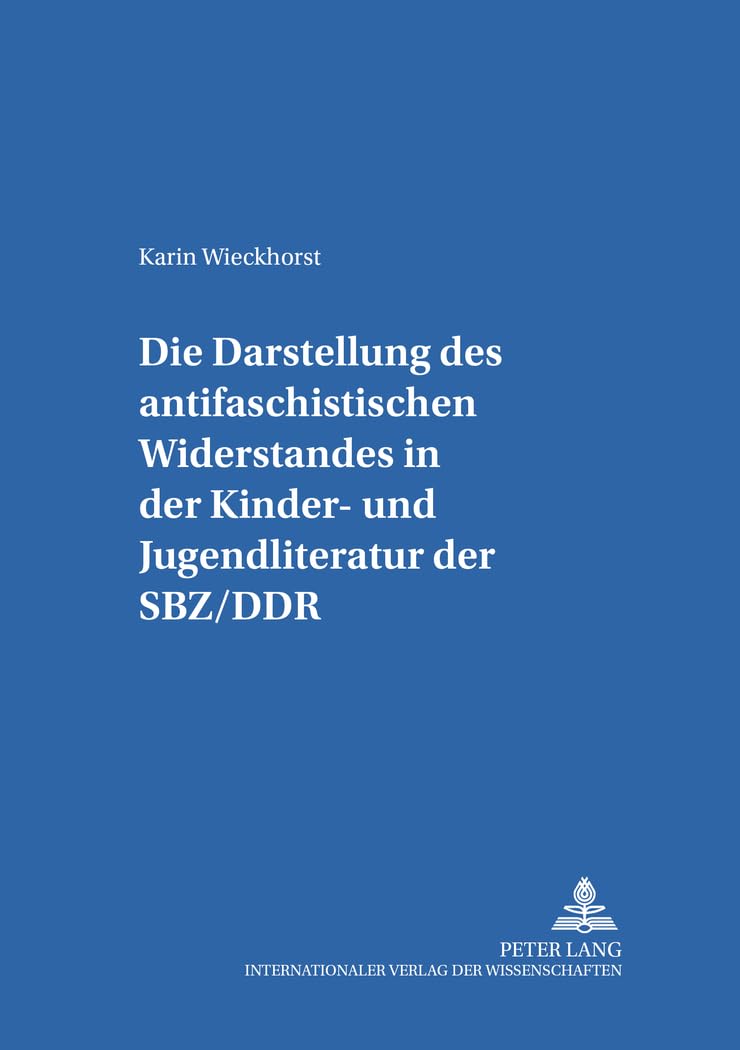 Die Darstellung des «antifaschistischen Widerstandes» in der Kinder- und Jugendliteratur der SBZ/DDR: Masterarbeit (Kinder- und Jugendkultur, ... / Theorie – Geschichte –- Didaktik, Band 10) Contemporary literature Books