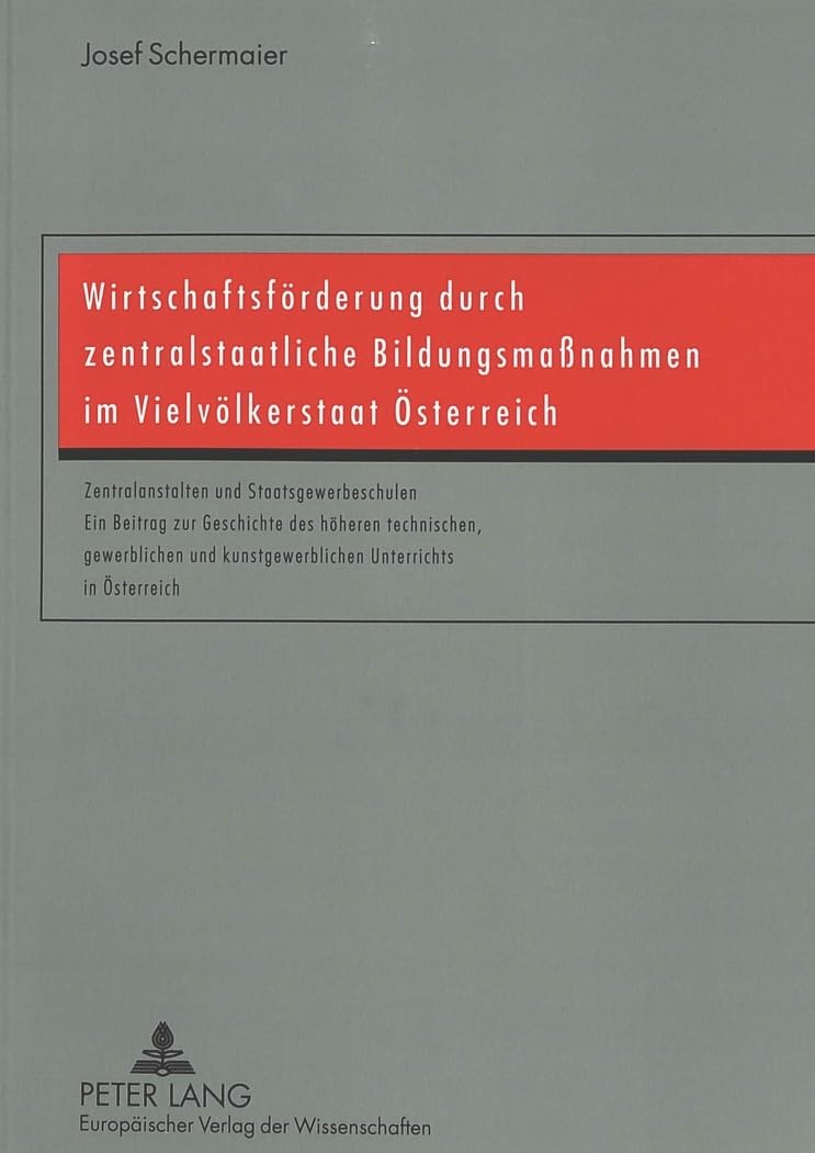 Wirtschaftsförderung durch zentralstaatliche Bildungsmaßnahmen im Vielvölkerstaat Österreich: Zentralanstalten und Staatsgewerbeschulen- Ein Beitrag ... kunstgewerblichen Unterrichts in Österreich Business, Finance & Career