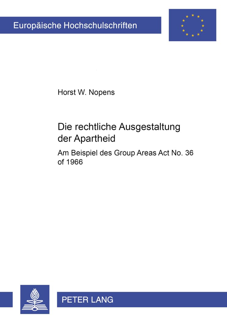 Die rechtliche Ausgestaltung der Apartheid: Am Beispiel des Group Areas Act No. 36 of 1966 (Europäische Hochschulschriften Recht, Band 2779) Law