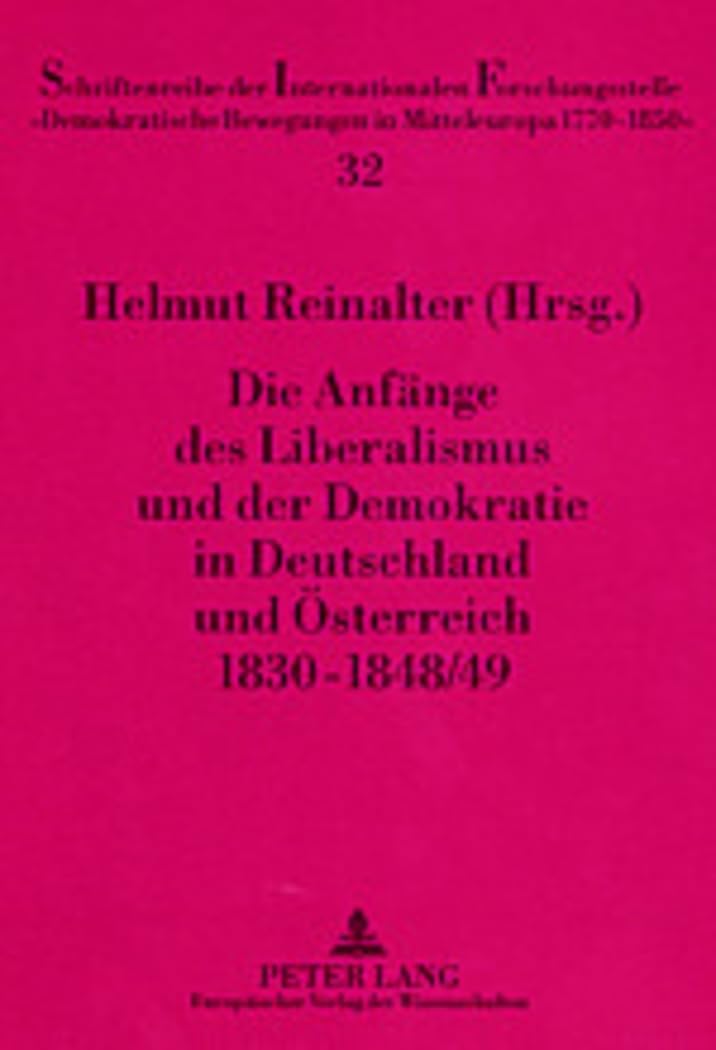 Die Anfaenge des Liberalismus und der Demokratie in Deutschland und Oesterreich 1830-1848/49 (Schriftenreihe der Internationalen Forschungsstelle ... in Mitteleuropa 1770 - 1850", Band 32) German history