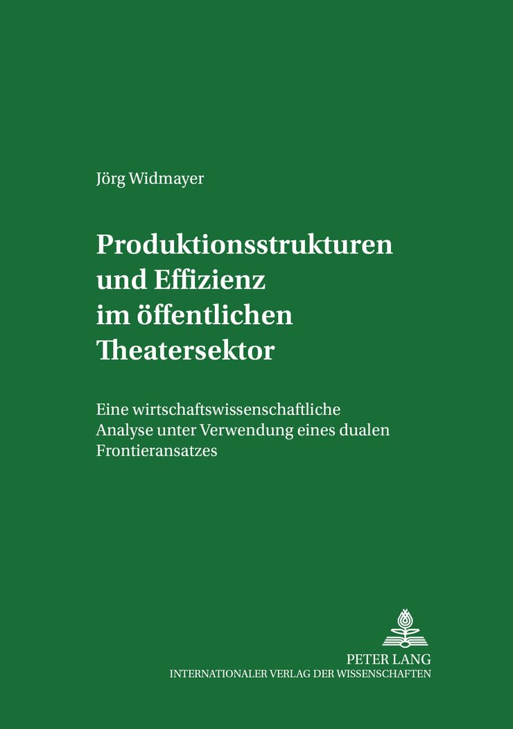 Produktionsstrukturen und Effizienz im öffentlichen Theatersektor: Eine wirtschaftswissenschaftliche Analyse unter Verwendung eines dualen ... für Finanzen. Universität Leipzig, Band 1) Law