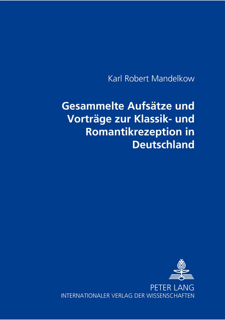 Gesammelte Aufsätze und Vorträge zur Klassik- und Romantikrezeption in Deutschland Philosophy