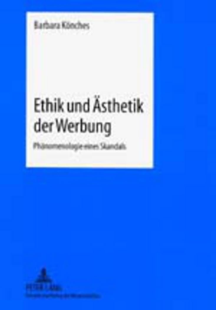Ethik und Ästhetik der Werbung: Phänomenologie eines Skandals: Phänomenologie eines Skandals. Dissertationsschrift Philosophy