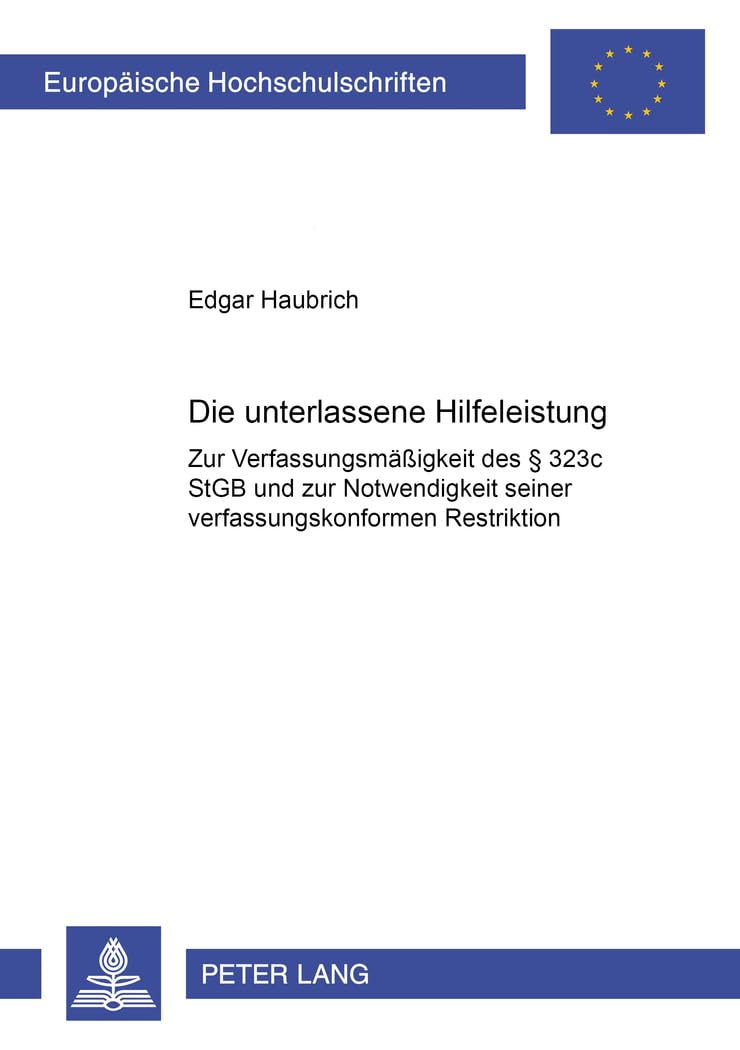 Die unterlassene Hilfeleistung: Zur Verfassungsmäßigkeit des § 323c StGB und zur Notwendigkeit seiner verfassungskonformen Restriktion (Europäische ... / Series 2: Law / Série 2: Droit, Band 3121) Law