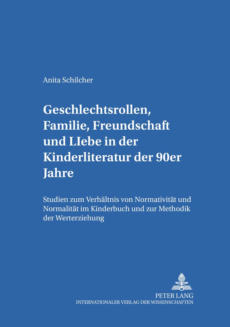 Geschlechtsrollen, Familie, Freundschaft und Liebe in der Kinderliteratur der 90er Jahre: Studien zum Verhältnis von Normativität und Normalität im ... / Theorie – Geschichte –- Didaktik, Band 15) Social Sciences