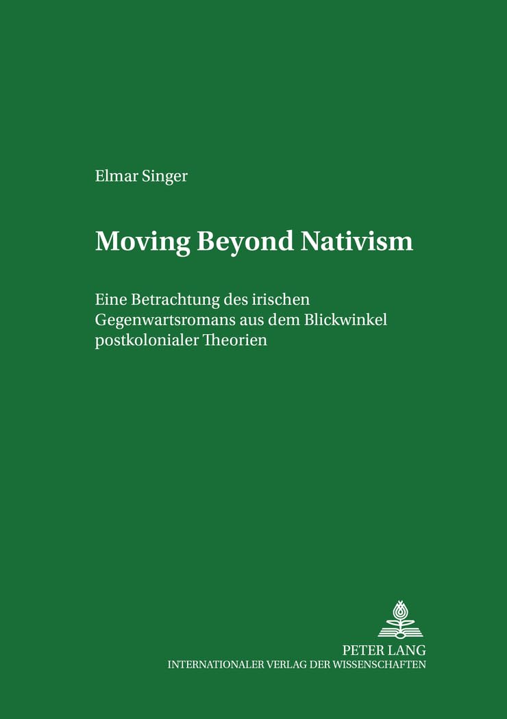 Moving Beyond Nativism: Eine Betrachtung des irischen Gegenwartsromans aus dem Blickwinkel postkolonialer Theorien (Regensburger Arbeiten zur ... and American Languages and Cultures, Band 44) Social Sciences