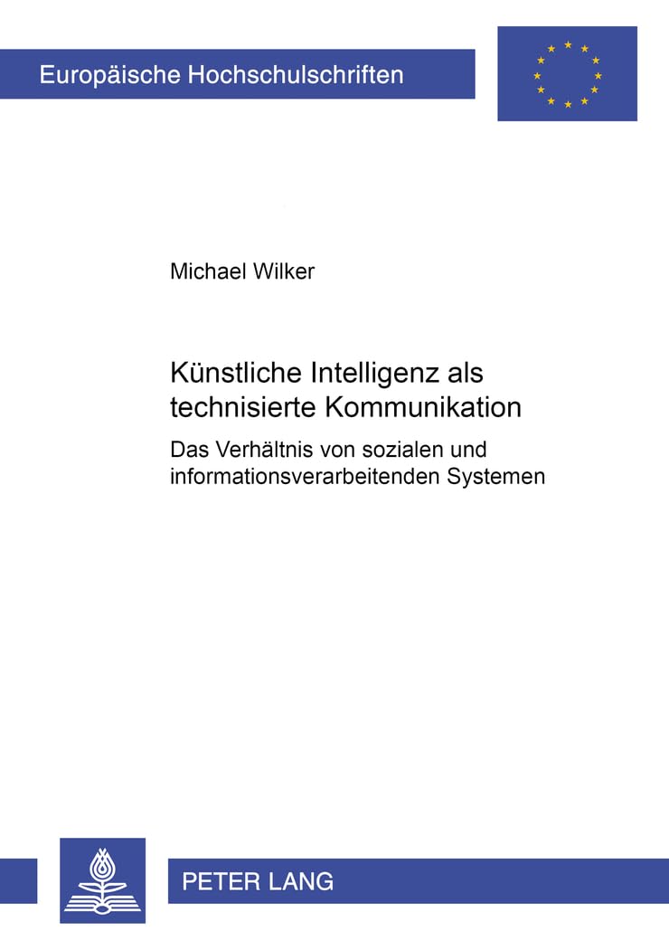 Künstliche Intelligenz als technisierte Kommunikation: Das Verhältnis von sozialen und informationsverarbeitenden Systemen (Europäische ... Universitaires Européennes, Band 364) Law