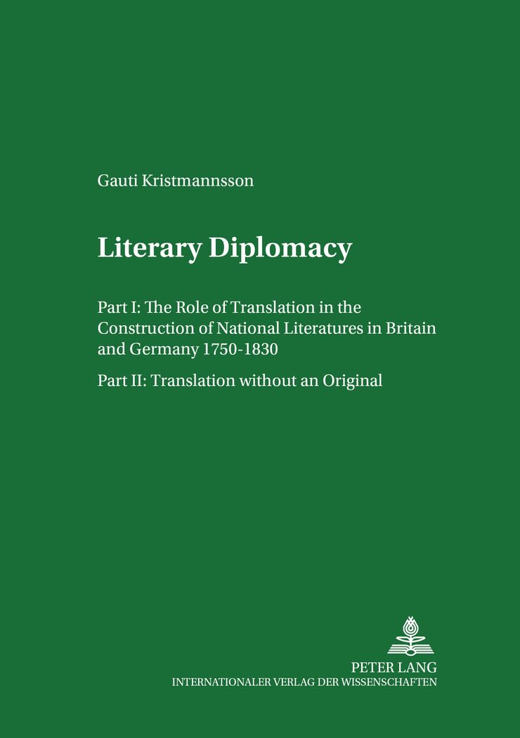 Literary Diplomacy I/II. I The Role of Translation in the Construction of National Literatures in Britain and Germany 1750-1830 II Translation without an Original Philosophy