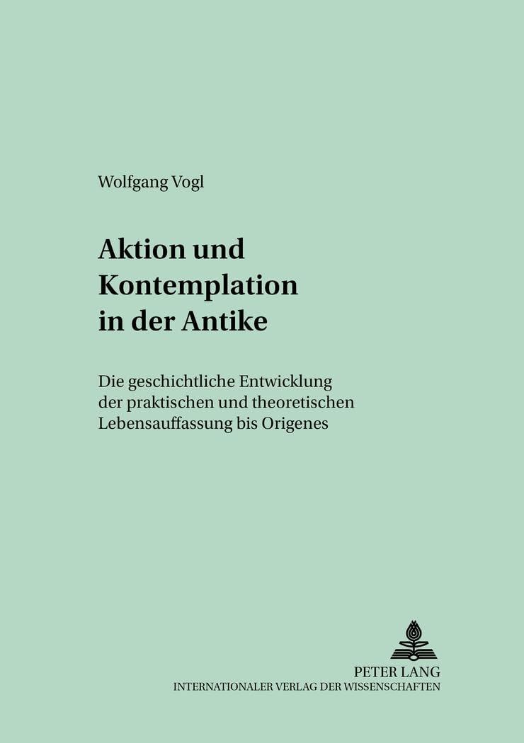 Aktion und Kontemplation in der Antike: Die geschichtliche Entwicklung der praktischen und theoretischen Lebensauffassung bis Origenes (Regensburger Studien zur Theologie, Band 63) Philosophy