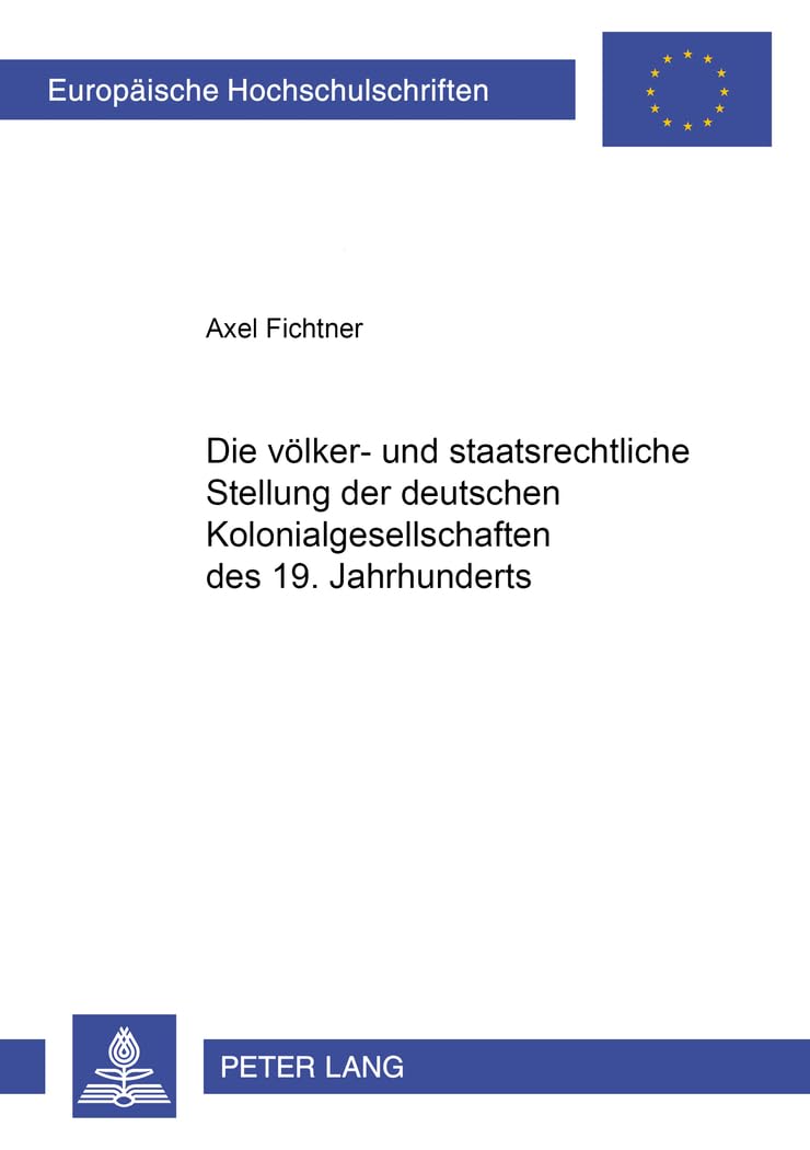 Die völker- und staatsrechtliche Stellung der deutschen Kolonialgesellschaften des 19. Jahrhunderts: Dissertationsschrift (Europäische Hochschulschriften Recht, Band 3399) Law