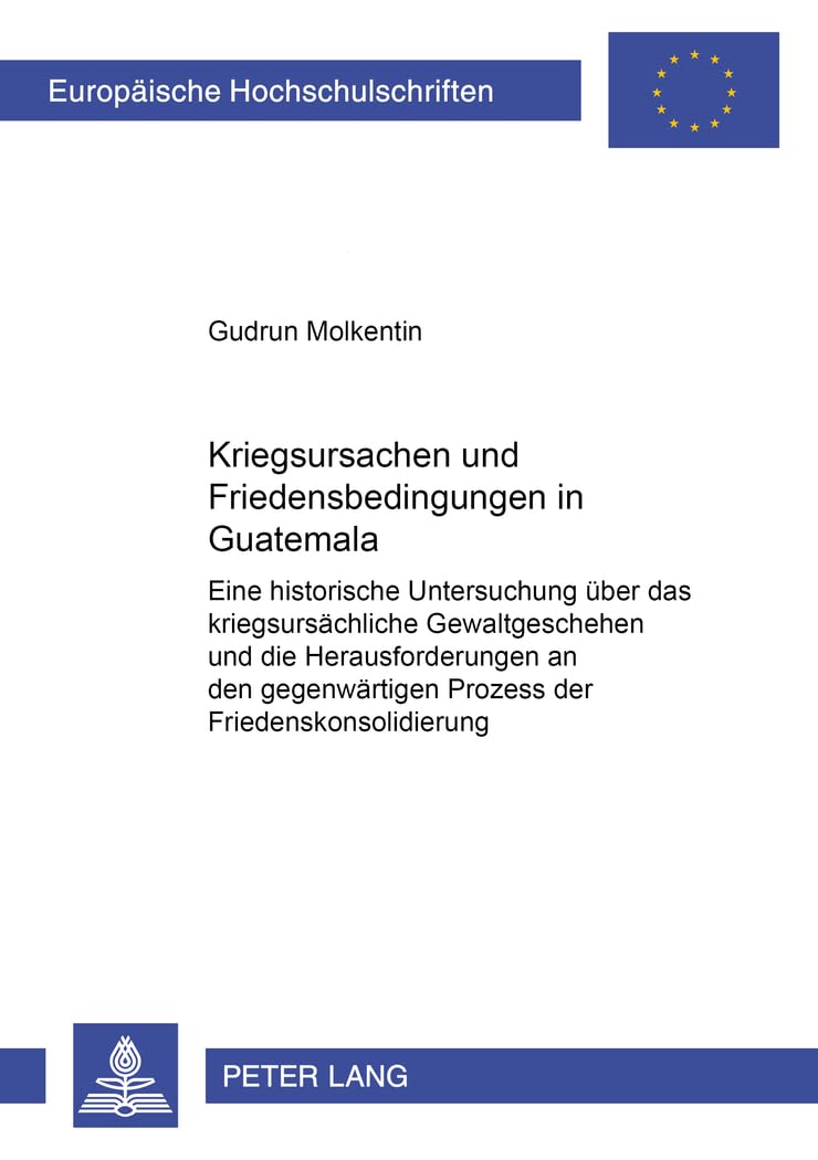 Kriegsursachen und Friedensbedingungen in Guatemala: Eine historische Untersuchung über das kriegsursächliche Gewaltgeschehen und die ... / Série 31: Sciences politiques, Band 452) Law