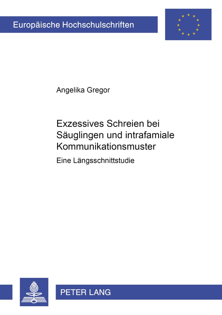 Exzessives Schreien bei Säuglingen und intrafamiliale Kommunikationsmuster: Eine Längsschnittstudie: Eine Längsschnittstudie. Dissertationsschrift ... Psychology / Série 6: Psychologie, Band 699) Medicine