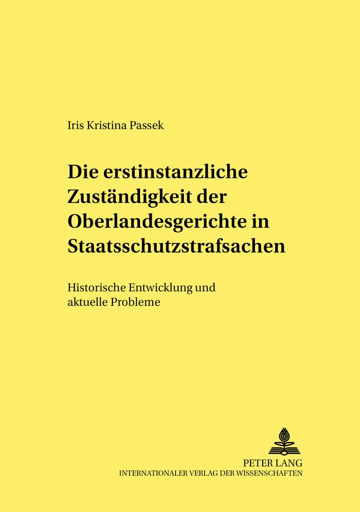 Die erstinstanzliche Zuständigkeit der Oberlandesgerichte in Staatsschutzstrafsachen: Historische Entwicklung und aktuelle Probleme: Historische ... kriminalwissenschaftliche Studien, Band 76) Law
