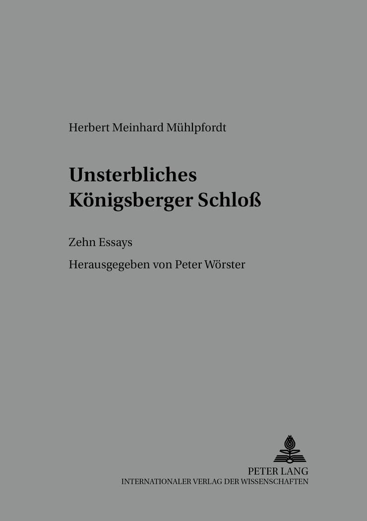 Unsterbliches Königsberger Schloß: Zehn Essays- Herausgegeben von Peter Wörster (Preußen unter Nachbarn. Studien und Quellen, Band 5) Memories