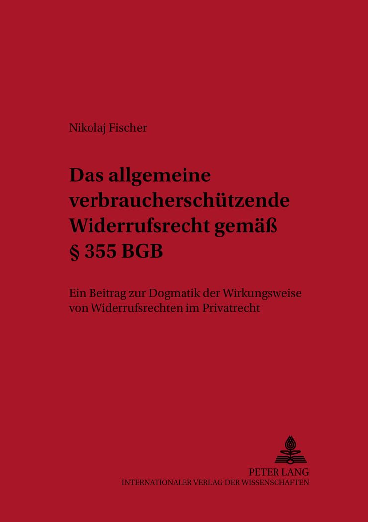 Das allgemeine verbraucherschützende Widerrufsrecht gemäß § 355 BGB: Ein Beitrag zur Dogmatik der Wirkungsweise von Widerrufsrechten im Privatrecht ... Privat- und Prozessrecht, Band 6) Law