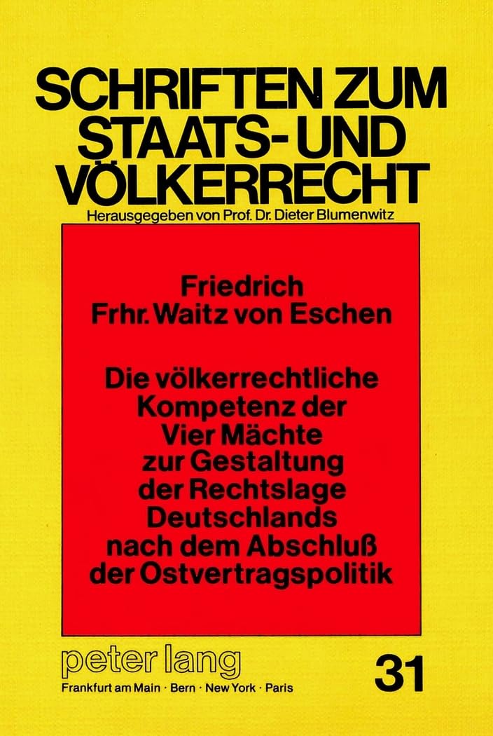 Die völkerrechtliche Kompetenz der Vier Mächte zur Gestaltung der Rechtslage Deutschlands nach dem Abschluss der Ostvertragspolitik: ... zum Staats- und Völkerrecht, Band 31) Law