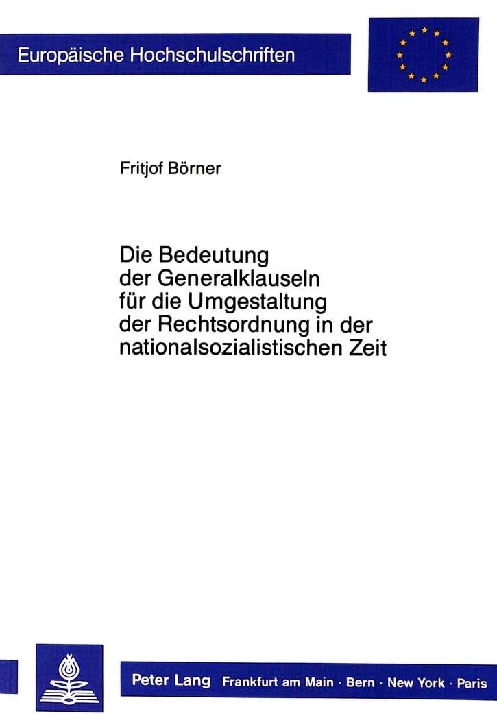 Die Bedeutung der Generalklauseln für die Umgestaltung der Rechtsordnung in der nationalsozialistischen Zeit: Dissertationsschrift (Europäische ... / Series 2: Law / Série 2: Droit, Band 828) Law