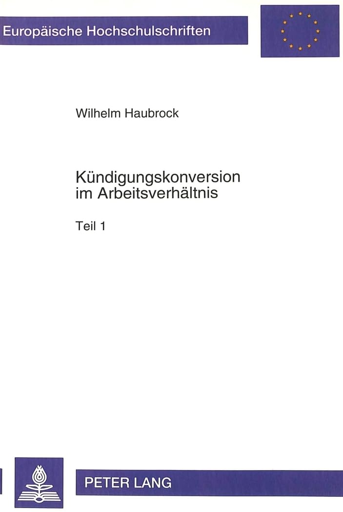 Kündigungskonversion im Arbeitsverhältnis: Probleme der Anwendung des 140 BGB auf Erklärungen im Zusammenhang mit der Beendigung von ... / Series 2: Law / Série 2: Droit, Band 1352) Law