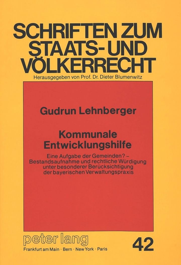 Kommunale Entwicklungshilfe: Eine Aufgabe der Gemeinden? - Bestandsaufnahme und rechtliche Würdigung unter besonderer Berücksichtigung der bayerischen ... zum Staats- und Völkerrecht, Band 42) Law