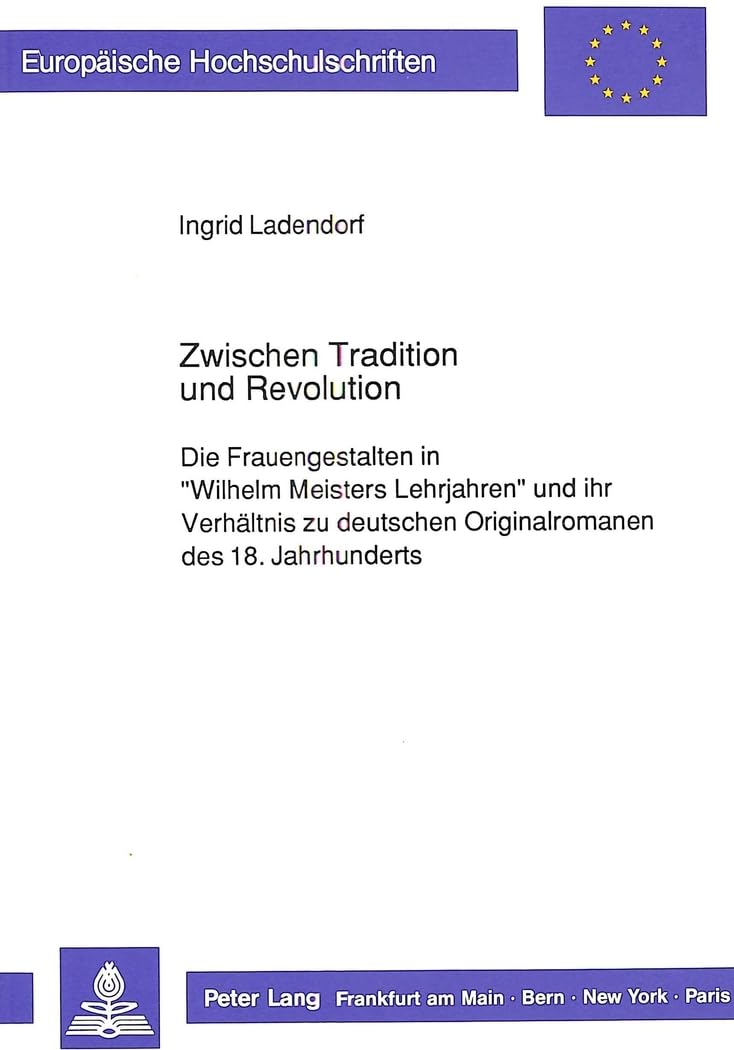 Zwischen Tradition und Revolution: Die Frauengestalten in «Wilhelm Meisters Lehrjahren» und ihr Verhältnis zu deutschen Originalromanen des 18. ... Langue et littérature allemandes, Band 1175) Contemporary literature Books