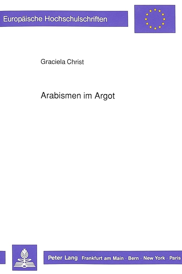 Arabismen im Argot: Ein Beitrag zur französischen Lexikographie ab der zweiten Hälfte des 19. Jahrhunderts (Europäische Hochschulschriften / European ... Langue et littérature françaises, Band 160) Social Sciences