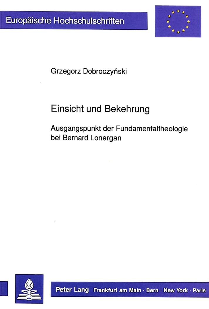 Einsicht und Bekehrung: Ausgangspunkt der Fundamentaltheologie bei Bernard Lonergan: Ausgangspunkt der Fundamentaltheologie bei Bernard Lonergan. ... 23: Theology / Série 23: Théologie, Band 441) Philosophy