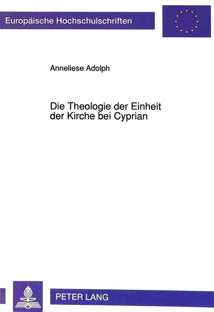 Die Theologie der Einheit der Kirche bei Cyprian: Dissertationsschrift (Europäische Hochschulschriften / European University Studies / Publications ... 23: Theology / Série 23: Théologie, Band 460) Contemporary literature Books
