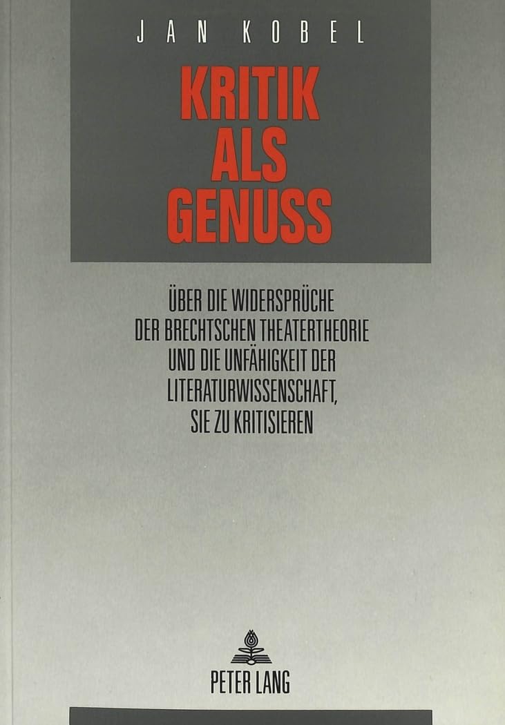 Kritik als Genuß: Über die Widersprüche der Brechtschen Theatertheorie und die Unfähigkeit der Literaturwissenschaft, sie zu kritisieren (Europäische ... Universitaires Européennes, Band 1330) Social Sciences