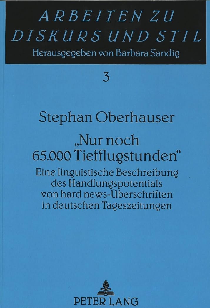 «Nur noch 65.000 Tiefflugstunden»: Eine linguistische Beschreibung des Handlungspotentials von "hard news-Überschriften in deutschen ... (Arbeiten zu Diskurs und Stil, Band 3) Media & Communication