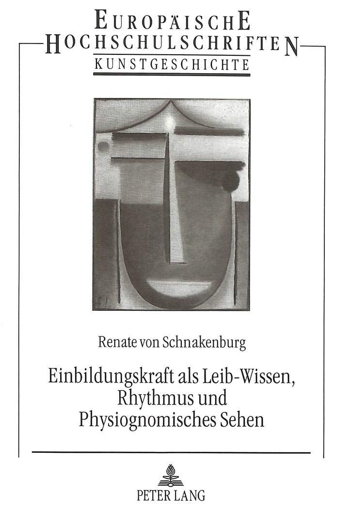 Einbildungskraft als Leib-Wissen, Rhythmus und Physiognomisches Sehen: Grundlagenreflexionen zum Verständnis künstlerischer, kunstpädagogischer und ... Art / Série 28: Histoire de l'art, Band 194) Philosophy