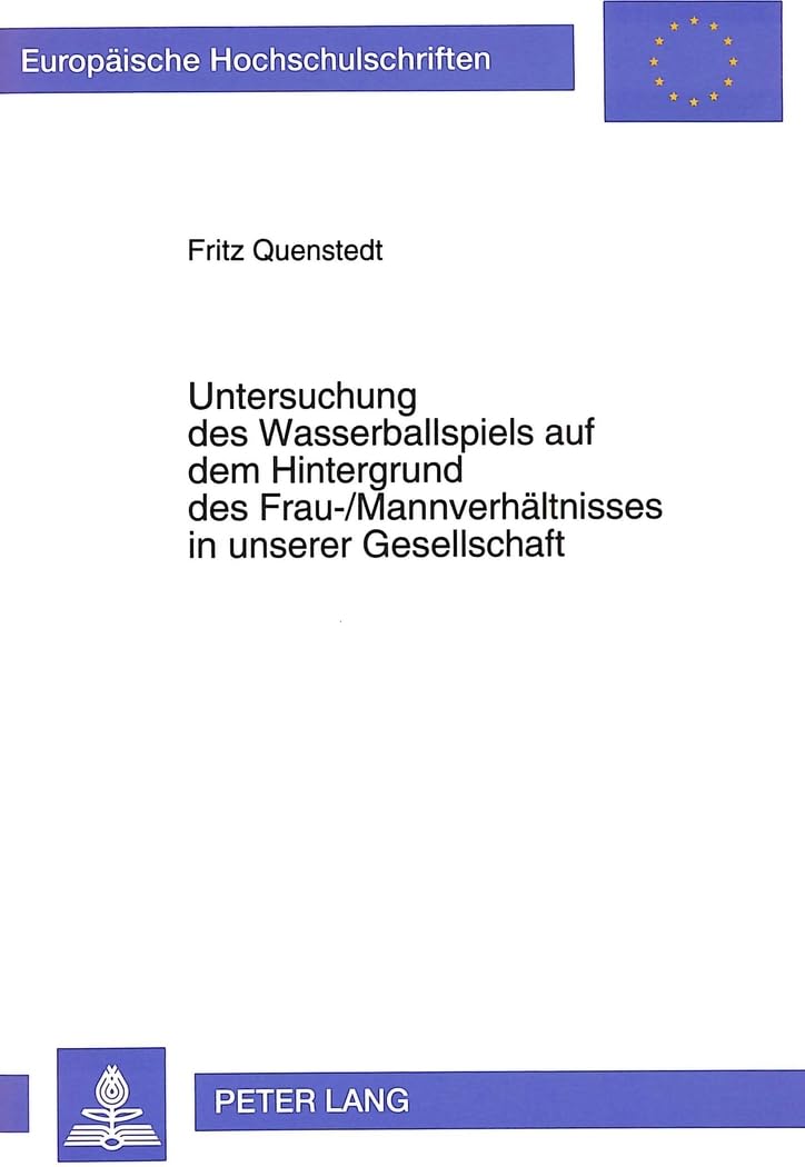 Untersuchung des Wasserballspiels auf dem Hintergrund des Frau-/Mannverhältnisses in unserer Gesellschaft: Eine sportwissenschaftliche Strukturanalyse ... / Série 35: Sports et civilisations, Band 12) Social Sciences