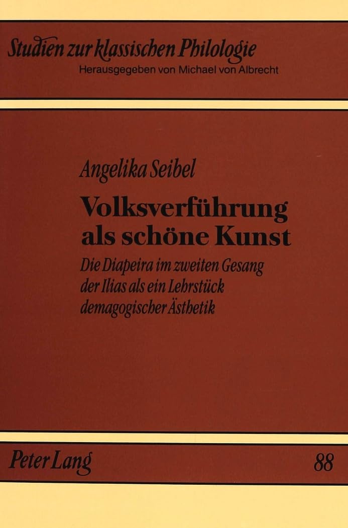 Volksverführung als schöne Kunst: Die Diapeira im zweiten Gesang der Ilias als ein Lehrstück demagogischer Ästhetik (Studien zur klassischen Philologie, Band 88) Social Sciences