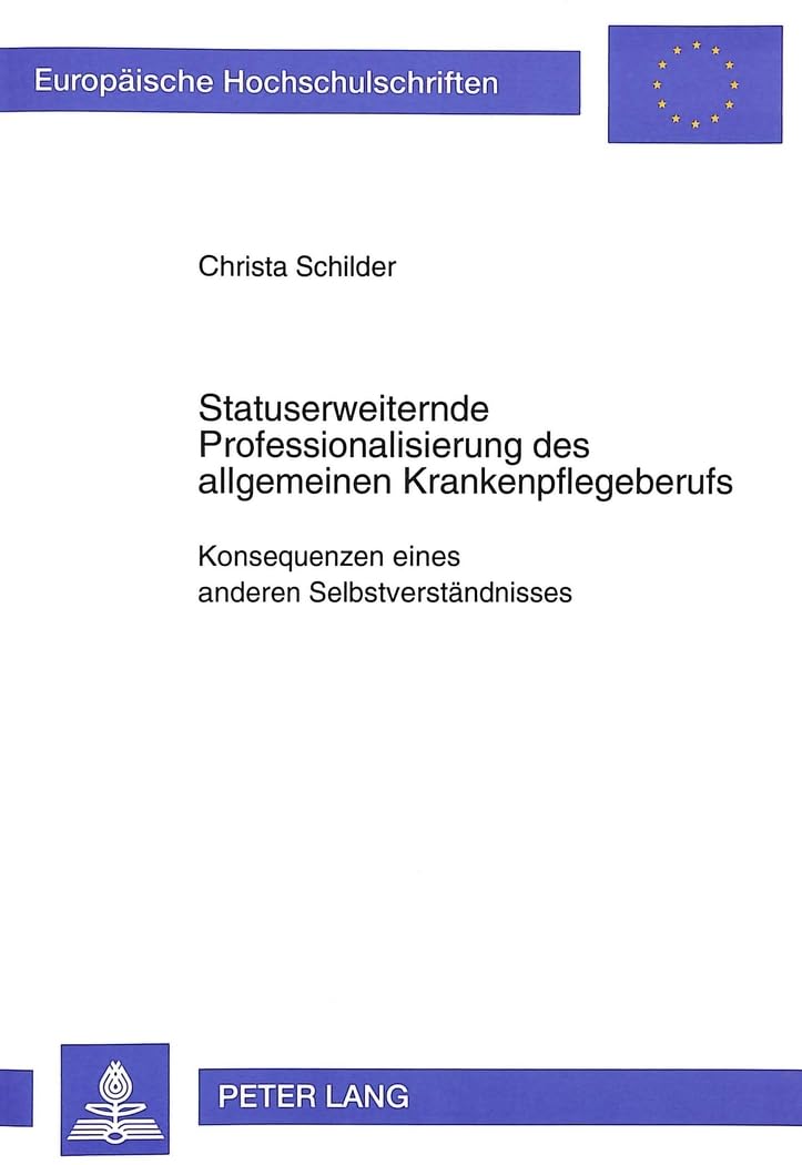 Statuserweiternde Professionalisierung des allgemeinen Krankenpflegeberufs: Konsequenzen eines anderen Selbstverständnisses: Konsequenzen eines ... Education / Série 11: Pédagogie, Band 595) Medicine