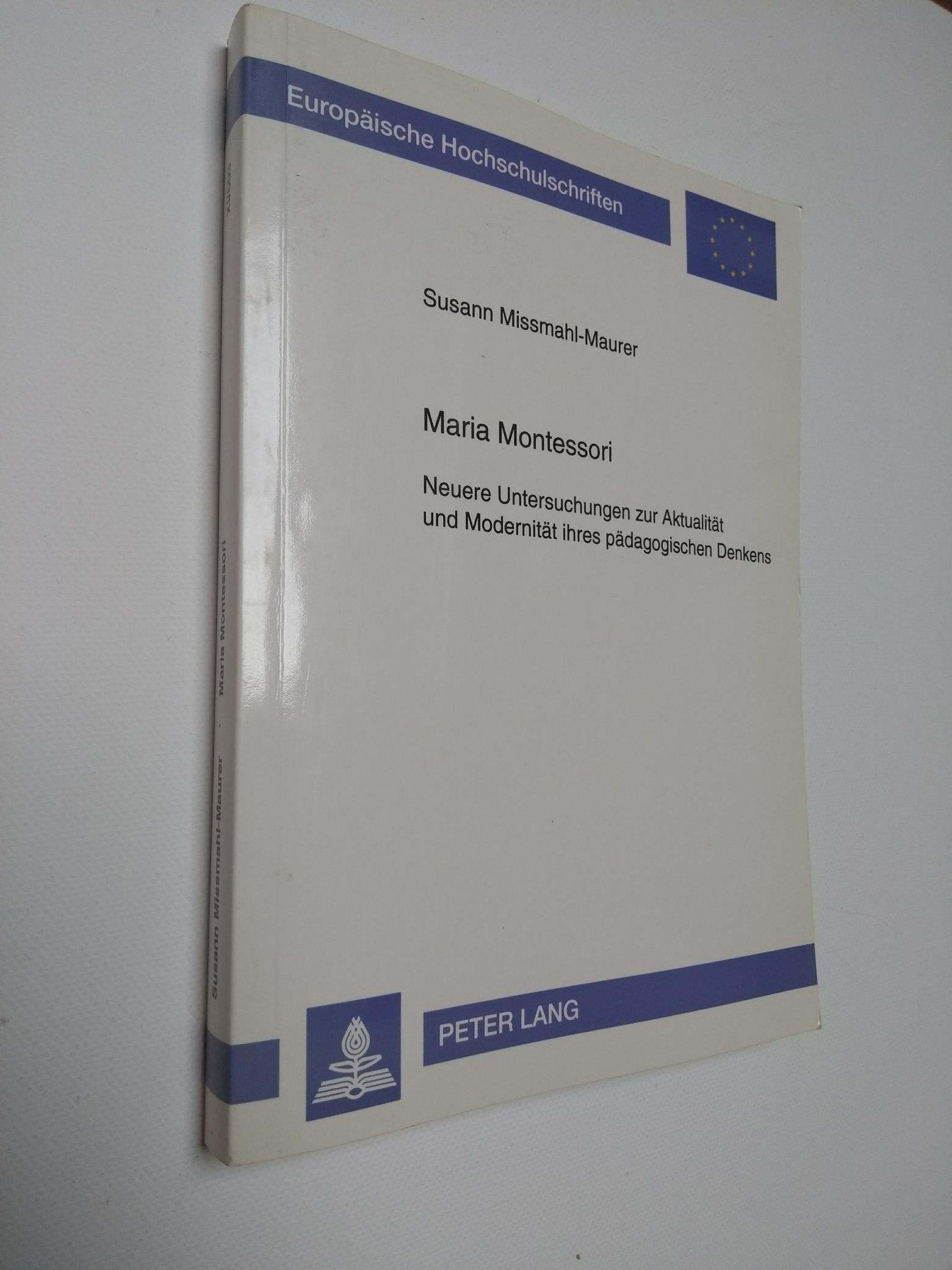 Maria Montessori: Neuere Untersuchungen zur Aktualität und Modernität ihres pädagogischen Denkens (Europäische Hochschulschriften / European ... / Series 11: Education / Série 11: Pédagogie) Science Books