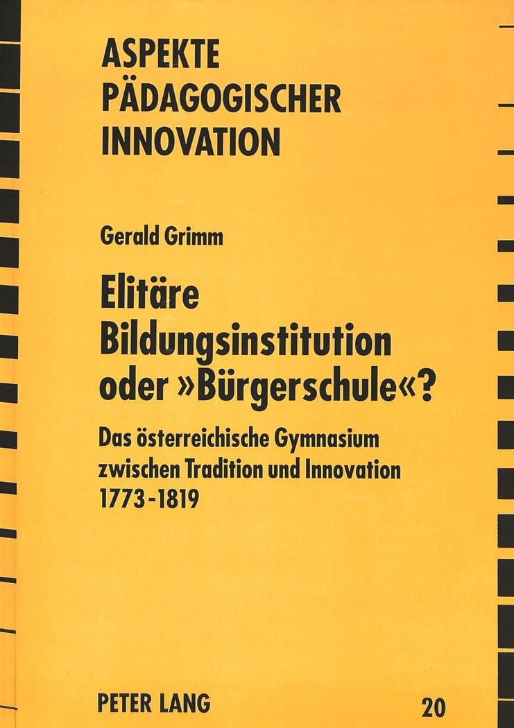 Elitäre Bildungsinstitution oder «Bürgerschule»?: Das österreichische Gymnasium zwischen Tradition und Innovation 1773 - 1819 (Aspekte pädagogischer Innovation, Band 20) Education & Training