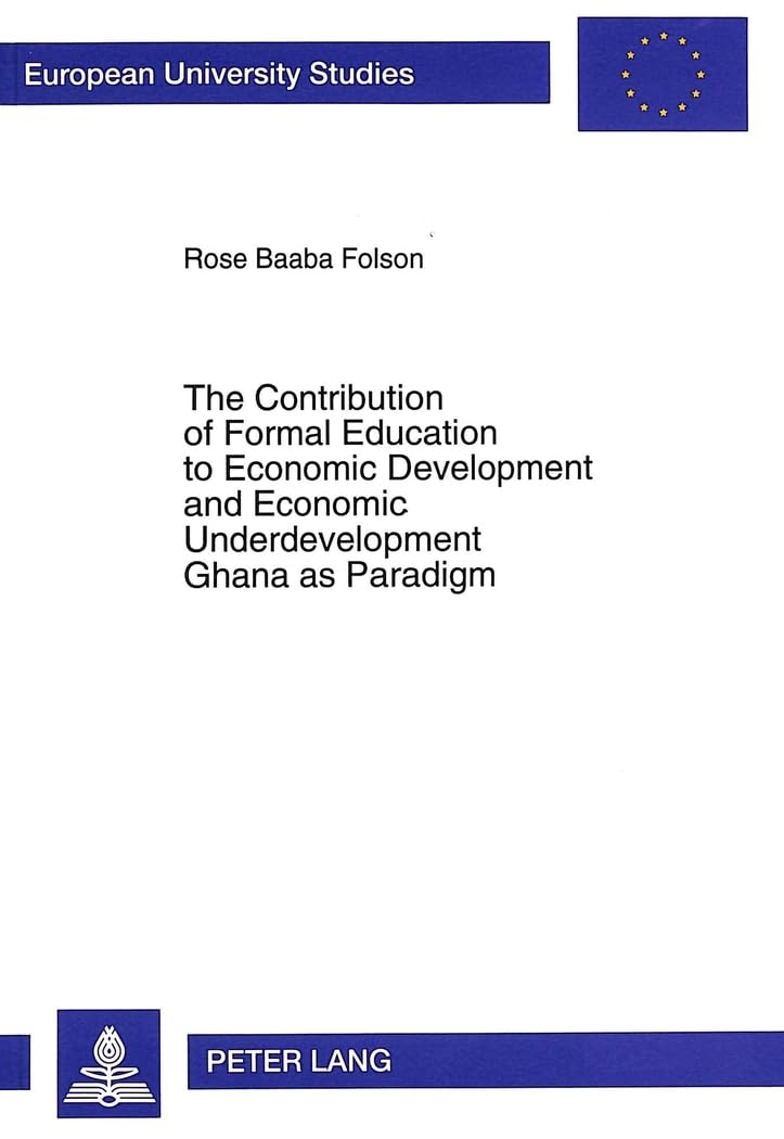 The Contribution of Formal Education to Economic Development and Economic Underdevelopment- Ghana as Paradigm: Ghana as Paradigm. Dissertationsschrift ... / Series 11: Education / Série 11: Pédagogie) Law