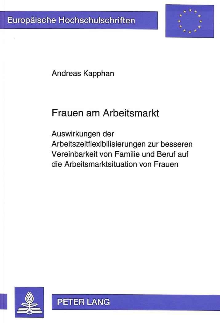 Frauen am Arbeitsmarkt: Auswirkungen der Arbeitszeitflexibilisierung zur besseren Vereinbarkeit von Familie und Beruf auf die Arbeitsmarktsituation ... Universitaires Européennes, Band 1666) Law