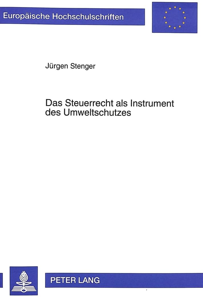 Das Steuerrecht als Instrument des Umweltschutzes: Möglichkeiten und Grenzen eines Einsatzes des Steuerrechts zur Erfüllung umweltpolitischer Ziele ... / Série 5: Sciences économiques, Band 1731) Law
