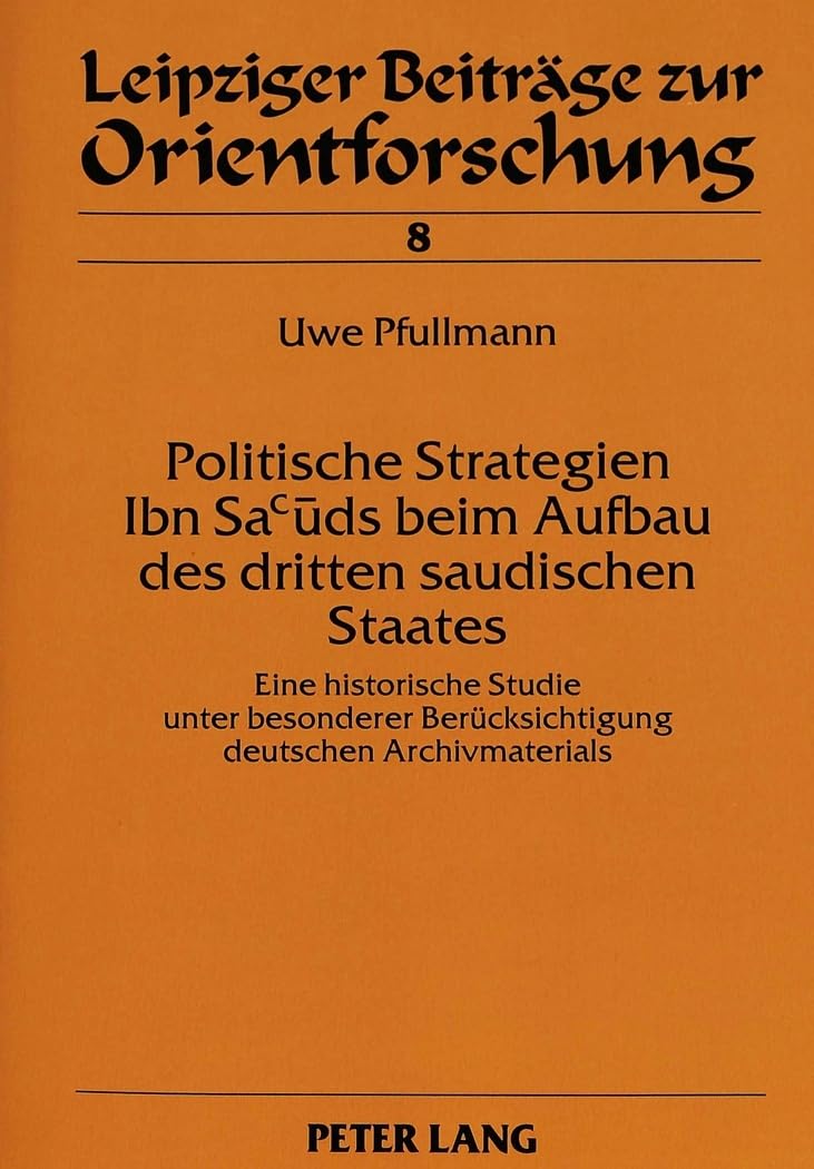 Politische Strategien Ibn Sacuds beim Aufbau des dritten saudischen Staates: Eine historische Studie unter besonderer Berücksichtigung deutschen ... Beiträge zur Orientforschung, Band 8) Books